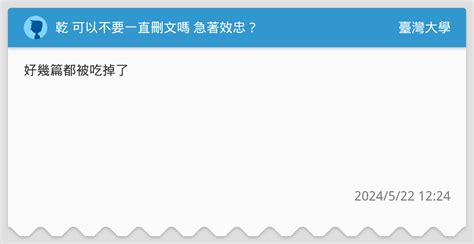 乾 可以不要一直刪文嗎 急著效忠？ 臺灣大學板 Dcard