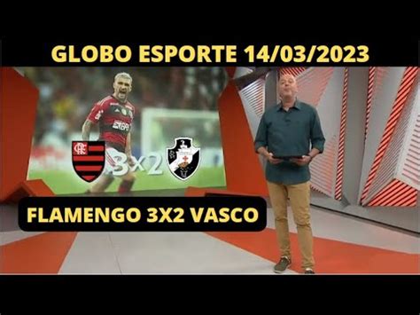 GLOBO ESPORTE DE HOJE 14 03 2023 FLAMENGO 3X2 VASCO YouTube