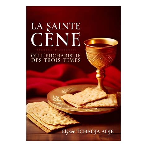 La Sainte C Ne Ou Leucharistie Des Trois Temps Elys E Tchadja Adje