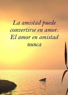 La Amistad Puede Convertirse En Amor El Amor En Amistad Nunca Citas