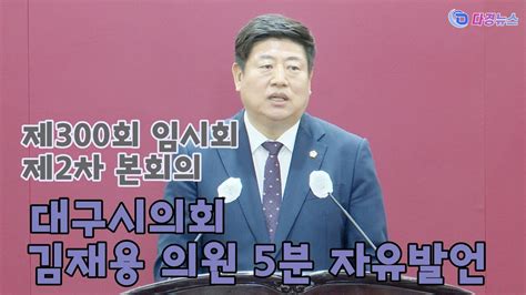 대구시의회 김재용 의원 5분 자유발언 제300회 임시회 제2차 본회의 폐회 2023 05 04 Youtube