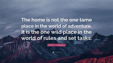 Gilbert K Chesterton Quote The Home Is Not The One Tame Place In The