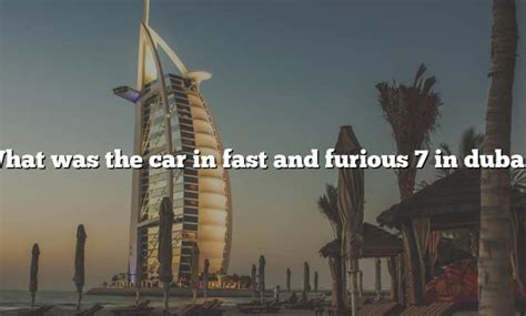 What Was The Car In Fast And Furious 7 In Dubai? [The Right Answer ...