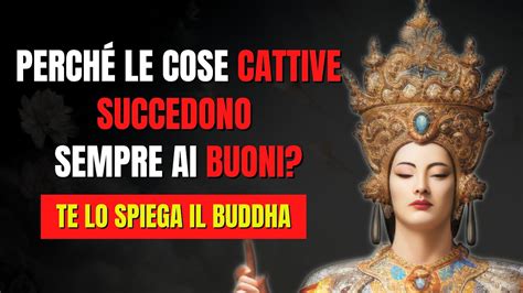 BUDDHA SPIEGA PERCHE LE COSE BRUTTE ACCADONO SEMPRE ALLE PERSONE BUONE