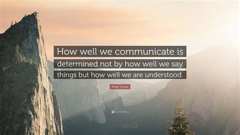 Andy Grove Quote How Well We Communicate Is Determined Not By How