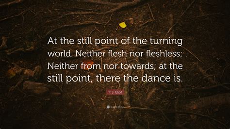 T S Eliot Quote At The Still Point Of The Turning World Neither