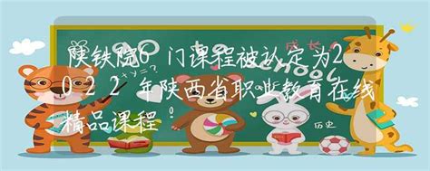 陕铁院6门课程被认定为2022年陕西省职业教育在线精品课程高校资讯资讯中招网中招考生服务平台非官方报名平台