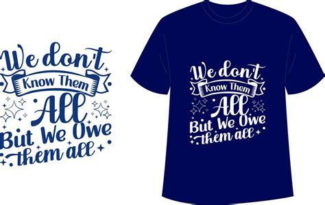 We Don T Know Them All But We Owe Them All Typographic T Shirt Design