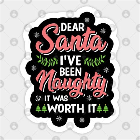 Dear Santa I Ve Been Naughty It Was Worth It Christmas I Have Been