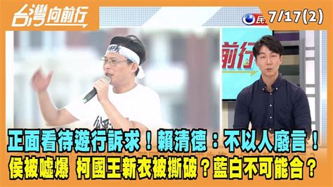 20230717【台灣向前行 Part2】正面看待遊行訴求！賴清德：不以人廢言！侯被噓爆 柯國王新衣被撕破？藍白不可能合？ Youtube