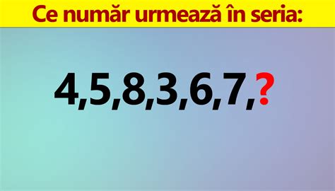 Test IQ doar pentru genii Ce număr urmează în seria 4 5 8 3 6 7