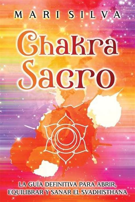 Chakra Sacro La Gu A Definitiva Para Abrir Equilibrar Y Sanar El