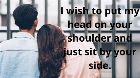 I Wish To Put My Head On Your Shoulder And Just Sit By Your Side