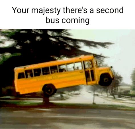 Your Majesty There S A Second Bus Coming IFunny