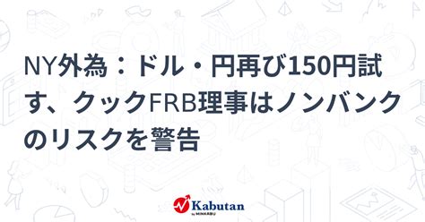 Ny外為：ドル・円再び150円試す、クックfrb理事はノンバンクのリスクを警告 通貨 株探ニュース