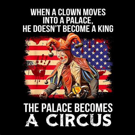 When A Clown Moves Into A Palace He Doesn T Become A King T Shirt