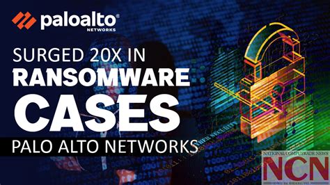 Surged 20x In Ransomware Cases Palo Alto Networks Ncnonline