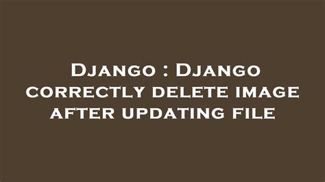 Django Django Correctly Delete Image After Updating File Youtube