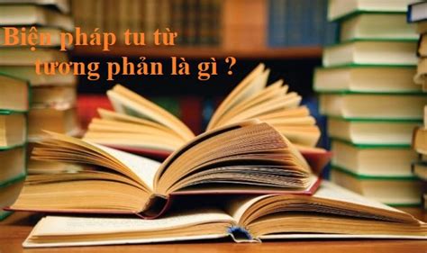 Tương Phản Là Gì Tác Dụng Của Biện Pháp Tu Từ Tương Phản Ngữ Văn