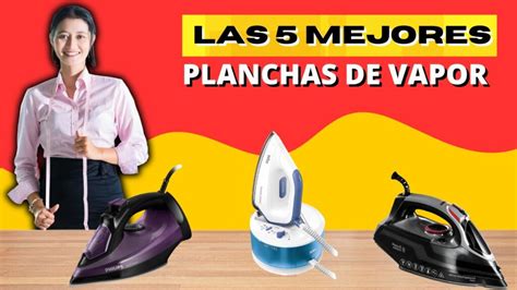 Las 5 Mejores Planchas De Vapor Para Un Planchado Perfecto Y Eficiente 2024