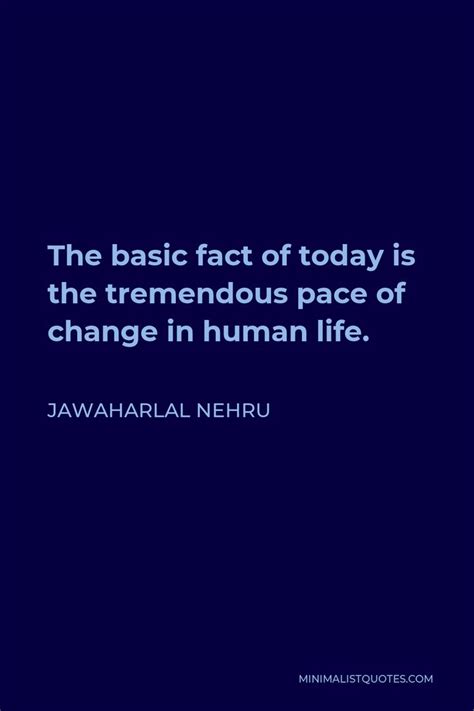 Jawaharlal Nehru Quote The Basic Fact Of Today Is The Tremendous Pace