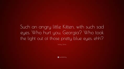 Lesley Jones Quote: “Such an angry little Kitten, with such sad eyes ...