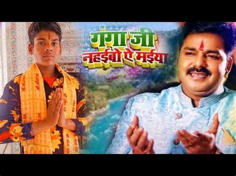 Ganga Ji Nahaibo Ye Maiya Pawan Singh New Bhakti Bhajan 2022