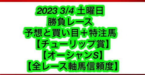 2023 3 4 土曜日 勝負レース 予想と買い目 特注馬【チュ－リップ賞】【オーシャンs】【全レース軸馬信頼度】｜☆きまぐれ競馬☆｜note