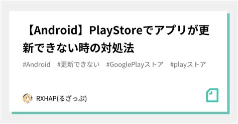 【android】playstoreでアプリが更新できない時の対処法｜rxhap るざっぷ