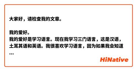 大家好，请检查我的文章。 我的爱好。 我的爱好是学习语言。现在我学习三门语言，这是汉语，土耳其语和英语。我很喜欢学习语言，因为如果我会知道很多语言，我可以旅游，而且交新朋友。我跟我的女儿一起