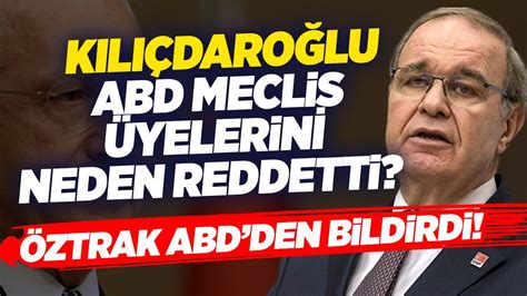 Kemal Kılıçdaroğlu ABD Meclis Üyelerini Neden Reddetti Faik Öztrak ABD