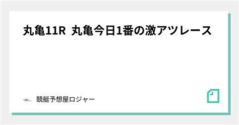 丸亀11r 丸亀今日1番の激アツレース🔥🔥🔥｜競艇予想屋ロジャー🏆