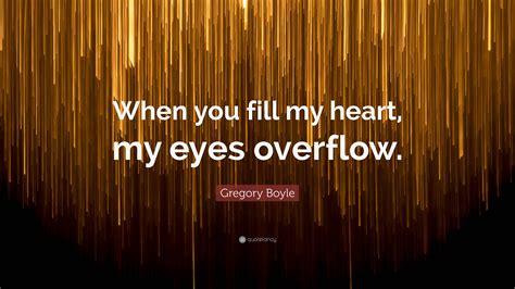 Gregory Boyle Quote When You Fill My Heart My Eyes Overflow