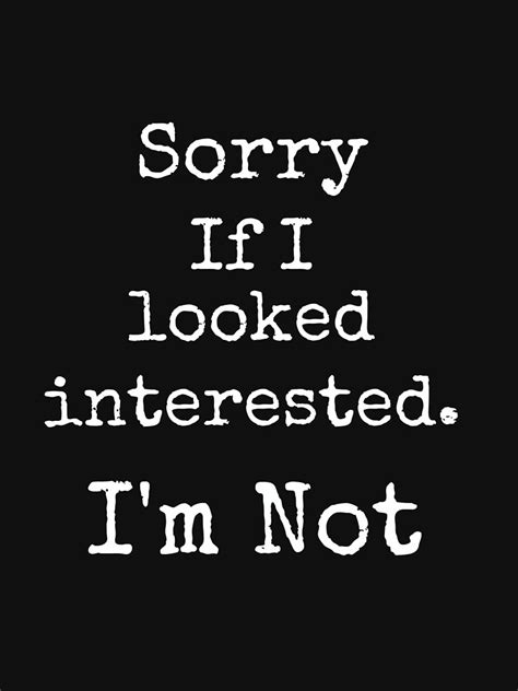 Sorry If I Looked Interested I M Not T Shirt For Sale By Clairesdesign Redbubble Sarcasm