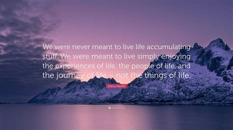 Joshua Becker Quote We Were Never Meant To Live Life Accumulating