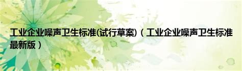 工业企业噪声卫生标准试行草案（工业企业噪声卫生标准最新版）新讯网