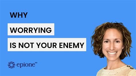 Why Worrying Is Not Your Enemy Epionemd Coaching