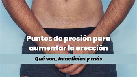 Puntos de presión para aumentar la erección Qué es beneficios y más