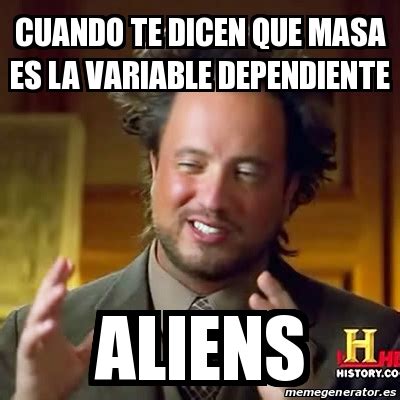 Meme Ancient Aliens Cuando Te Dicen Que Masa Es La Variable