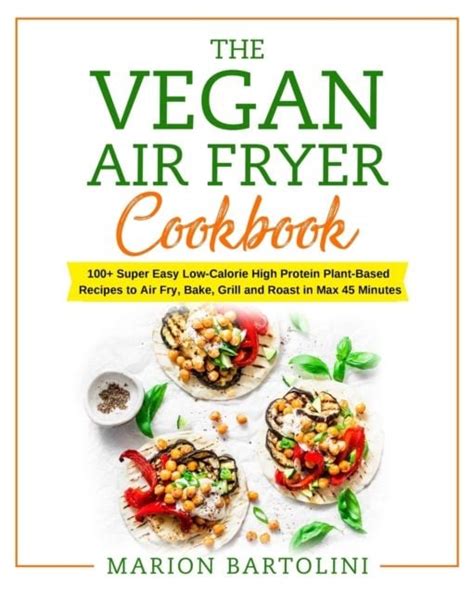 Marion Bartolini Vegan Air Fryer Cookbook 100 Super Easy Low Calorie High Protein Plant