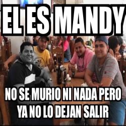 Meme Personalizado EL ES MANDY NO SE MURIO NI NADA PERO YA NO LO