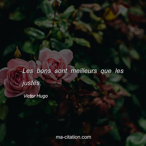 Les Bons Sont Meilleurs Que Les Justes Victor Hugo Ma Citation