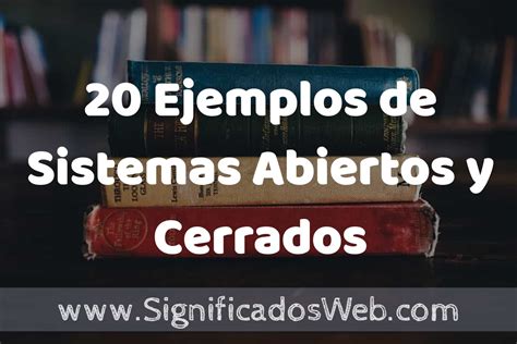 20 Ejemplos De Sistemas Abiertos Y Cerrados Que Es Tipos