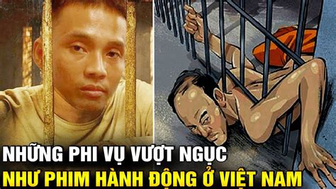 Những Phi Vụ Vượt Ngục Ly Kỳ Như Phim Hành Động Ở Việt Nam Lăng Kính