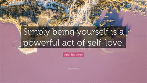 Ariel Bloomer Quote Simply Being Yourself Is A Powerful Act Of Self