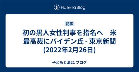 初の黒人女性判事を指名へ 米最高裁にバイデン氏 東京新聞2022年2月26日 子どもと法21 ブログ