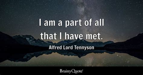 I am a part of all that I have met. - Alfred Lord Tennyson - BrainyQuote