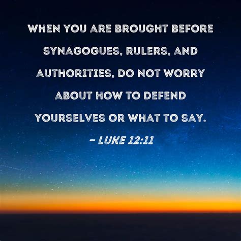 Luke 12:11 When you are brought before synagogues, rulers, and