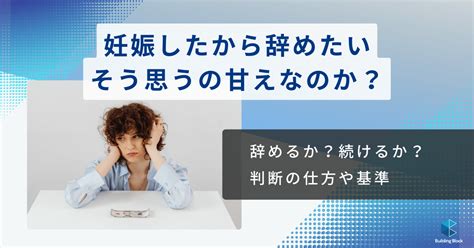 妊娠で仕事を辞めたいと思っても甘えじゃないし退職した方が良い理由もある びるぶろ