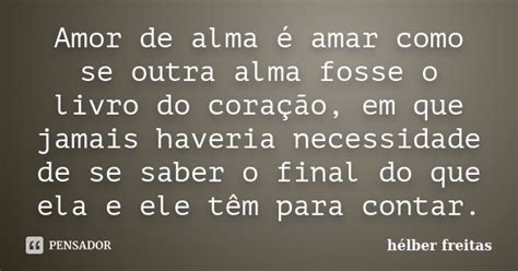 Amor De Alma é Amar Como Se Outra Alma Hélber Freitas Pensador